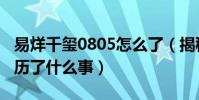 易烊千璽0805怎么了(揭秘易烊千璽0805經歷了什么事)