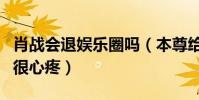 肖戰會退娛樂圈嗎(本尊給出肯定回應粉絲們很心疼)