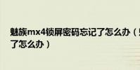 魅族mx4鎖屏密碼忘記了怎么辦(魅族MX4鎖屏密碼忘記了怎么辦)