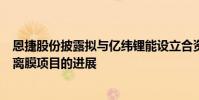 恩捷股份披露擬與億緯鋰能設立合資公司建設濕法鋰電池隔離膜項目的進展