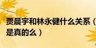 賈晨宇和林永健什么關系(網友爆料二人父女是真的么)