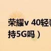 榮耀v 40輕奢版能接收5g信號嗎（榮耀40支持5G嗎）