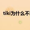 tiki為什么不能用啦（tiki為什么不能視頻）