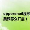 opporeno6視頻通話美顏怎么設置（opporeno6微信視頻美顏怎么開啟）