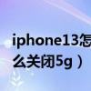 iphone13怎么關閉5g只開4g（iphone13怎么關閉5g）