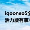 iqooneo5全覆蓋液冷散熱系統（iqooneo5活力版有液冷散熱嗎）