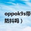 oppok9s帶有光學防抖動（oppok9s有光學防抖嗎）