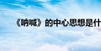 《吶喊》的中心思想是什么 作者是誰?