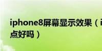 iphone8屏幕顯示效果(ios8將屏幕設置亮點好嗎)