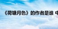 《荷塘月色》的作者是誰 中心思想是什么?