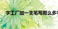 字工廠加一支筆寫那么多字是什么意思?