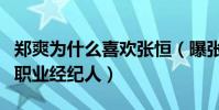 鄭爽為什么喜歡張恒(曝張恒已經當了鄭爽的職業經紀人)