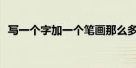 寫一個字加一個筆畫那么多字是什么意思?