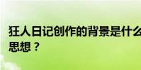 狂人日記創作的背景是什么?作者想表達什么思想?