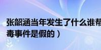 張韶涵當年發生了什么誰幫助了她(張韶涵吸毒事件是假的)
