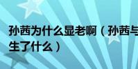 孫茜為什么顯老啊(孫茜與張小斐之間到底發生了什么)