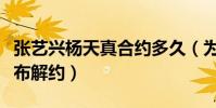 張藝興楊天真合約多久(為什么工作室突然宣布解約)