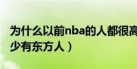 為什么以前nba的人都很高啊(nba為什么很少有東方人)