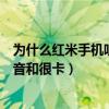 為什么紅米手機聽歌老卡頓（為什么紅米手機聽音樂時有雜音和很卡）