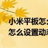 小米平板怎么設置動態壁紙（小米平板5Pro怎么設置動態壁紙）