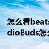 怎么看beatsstudiobuds的電量（BeatsStudioBuds怎么查看電量）