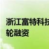 浙江富特科技股份有限公司宣布完成億元戰略輪融資