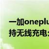 一加oneplus9r可以無線充電嗎（一加9R支持無線充電么）
