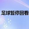 足球暫停回看的技術（足球為什么不準回看）
