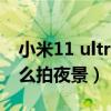 小米11 ultra夜景拍攝翻車（小米11ultra怎么拍夜景）