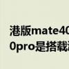 港版mate40 pro能升級鴻蒙嗎（華為mate50pro是搭載鴻蒙3嗎）