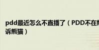 pdd最近怎么不直播了(PDD不在熊貓直播了嗎他為什么起訴熊貓)