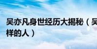 吳亦凡身世經歷大揭秘(吳亦凡究竟是個什么樣的人)