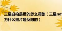 三星自拍是反的怎么調整(三星note5自帶相機的自拍模式為什么照片是反向的)