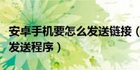 安卓手機要怎么發送鏈接(安卓手機怎么直接發送程序)