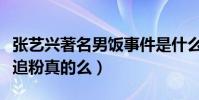 張藝興著名男飯事件是什么梗(張藝興被男星追粉真的么)