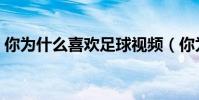 你為什么喜歡足球視頻(你為什么喜歡足球)