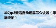 華為p8通話自動熄屏怎么設置(華為P8青春版怎么設置熄屏快拍)
