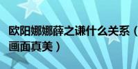 歐陽娜娜薛之謙什么關系(兩人合唱一首歌那畫面真美)