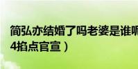 簡弘亦結婚了嗎老婆是誰呢(網曝簡弘亦1314掐點官宣)