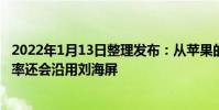 2022年1月13日整理發布:從蘋果的角度來看iPhon14大概率還會沿用劉海屏