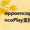 oppoencoplay采用什么通話降噪（OPPOEncoPlay支持主動降噪么）