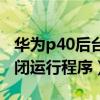 華為p40后臺運行怎么關閉（華為p40怎么關閉運行程序）