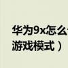 華為9x怎么設置游戲模式（榮耀9x怎么設置游戲模式）