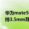 華為mate50 pro耳機（華為mate50pro支持3.5mm耳機孔嗎）