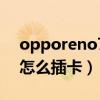 opporeno7插卡的地方在哪（opporeno7怎么插卡）