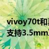 vivoy70t和真我q3哪個性價比高（vivoy70t支持3.5mm耳機孔嗎）