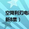 空降利刃電視劇什么時侯播（總48集已經更新8集）