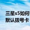 三星s5如何設置撥號主題（三星S5怎么設置默認撥號卡）