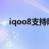 iqoo8支持防水嗎（iQOO7支持防水嗎）