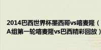 2014巴西世界杯墨西哥vs喀麥隆(2014巴西世界杯小組賽A組第一輪喀麥隆vs巴西精彩回放)